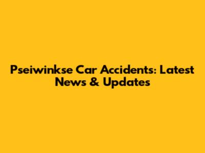 Pseiwinkse Car Accidents: Latest News & Updates