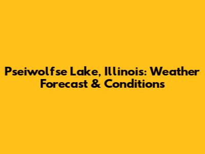 Pseiwolfse Lake, Illinois: Weather Forecast & Conditions