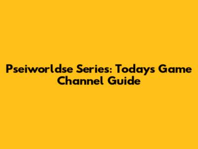 Pseiworldse Series: Today's Game Channel Guide