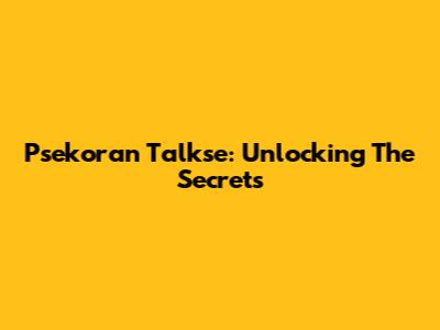 Psekoran Talkse: Unlocking The Secrets