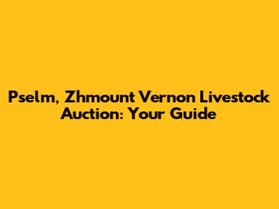 Pselm, Zhmount Vernon Livestock Auction: Your Guide