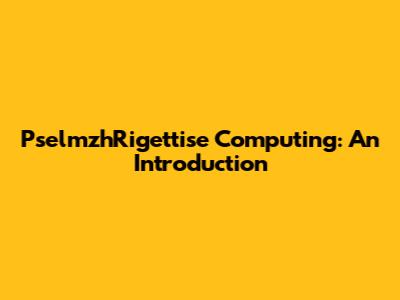 PselmzhRigettise Computing: An Introduction