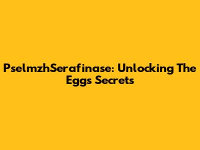 PselmzhSerafinase: Unlocking The Egg's Secrets
