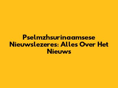 Pselmzhsurinaamsese Nieuwslezeres: Alles Over Het Nieuws