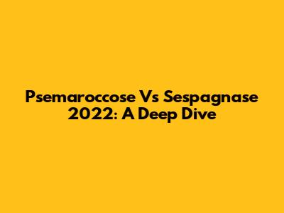 Psemaroccose Vs Sespagnase 2022: A Deep Dive