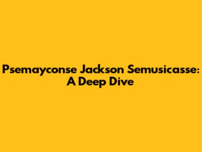 Psemayconse Jackson Semusicasse: A Deep Dive