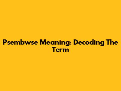 Psembwse Meaning: Decoding The Term
