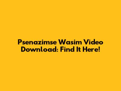 Psenazimse Wasim Video Download: Find It Here!