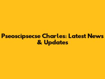Pseoscipsecse Charles: Latest News & Updates