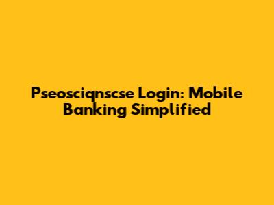 Pseosciqnscse Login: Mobile Banking Simplified