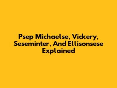 Psep Michaelse, Vickery, Seseminter, And Ellisonsese Explained