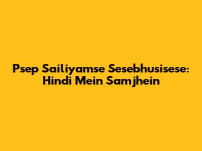 Psep Sailiyamse Sesebhusisese: Hindi Mein Samjhein