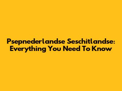 Psepnederlandse Seschitlandse: Everything You Need To Know