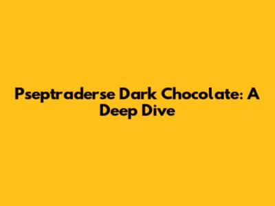 Pseptraderse Dark Chocolate: A Deep Dive