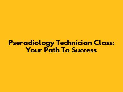Pseradiology Technician Class: Your Path To Success