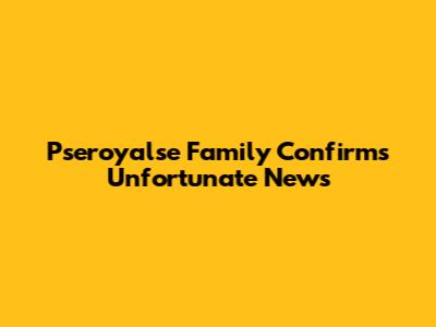 Pseroyalse Family Confirms Unfortunate News