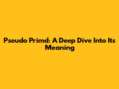 Pseudo Primd: A Deep Dive Into Its Meaning