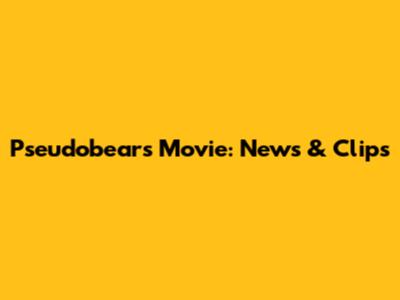 Pseudobears Movie: News & Clips