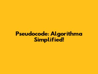Pseudocode: Algorithma Simplified!