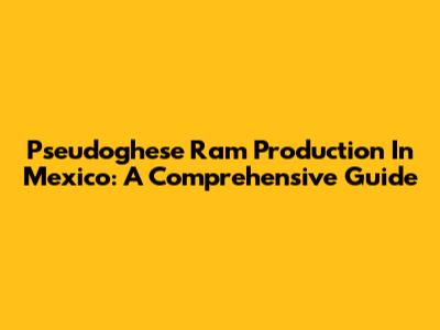Pseudoghese Ram Production In Mexico: A Comprehensive Guide