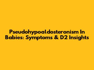 Pseudohypoaldosteronism In Babies: Symptoms & D2 Insights