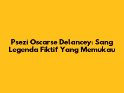 Psezi Oscarse Delancey: Sang Legenda Fiktif Yang Memukau