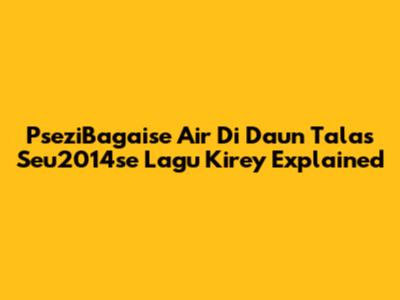 PseziBagaise Air Di Daun Talas Seu2014se Lagu Kirey Explained