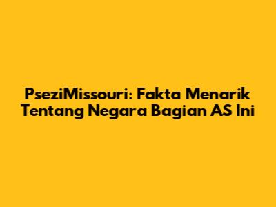 PseziMissouri: Fakta Menarik Tentang Negara Bagian AS Ini