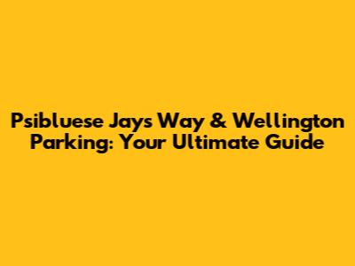Psibluese Jays Way & Wellington Parking: Your Ultimate Guide
