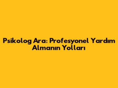 Psikolog Ara: Profesyonel Yardım Almanın Yolları