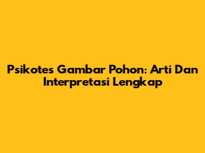 Psikotes Gambar Pohon: Arti Dan Interpretasi Lengkap