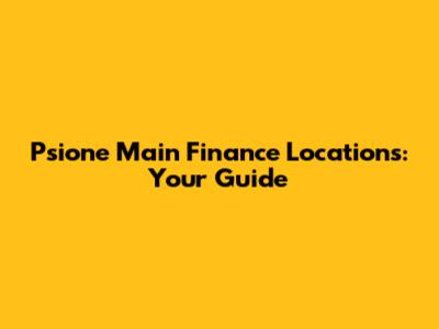 Psione Main Finance Locations: Your Guide