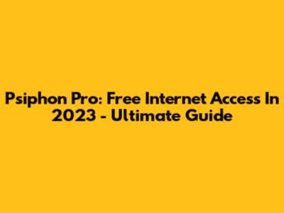 Psiphon Pro: Free Internet Access In 2023 - Ultimate Guide