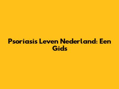 Psoriasis Leven Nederland: Een Gids
