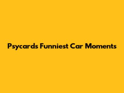 Psycards' Funniest Car Moments