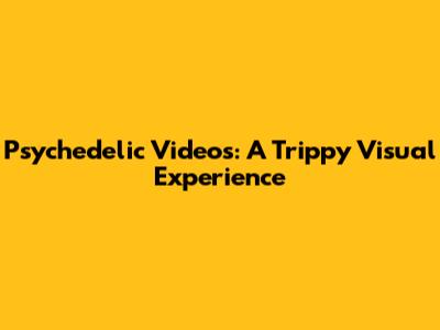Psychedelic Videos: A Trippy Visual Experience