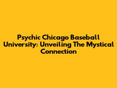 Psychic Chicago Baseball University: Unveiling The Mystical Connection