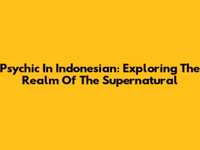Psychic In Indonesian: Exploring The Realm Of The Supernatural