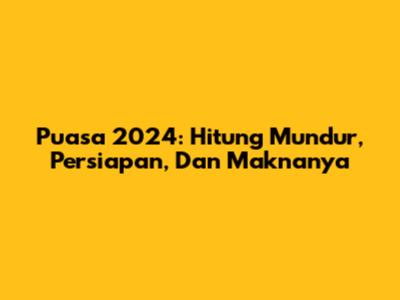 Puasa 2024: Hitung Mundur, Persiapan, Dan Maknanya