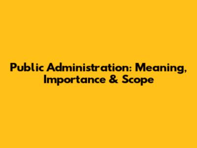 Public Administration: Meaning, Importance & Scope