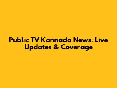 Public TV Kannada News: Live Updates & Coverage