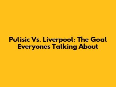 Pulisic Vs. Liverpool: The Goal Everyone's Talking About