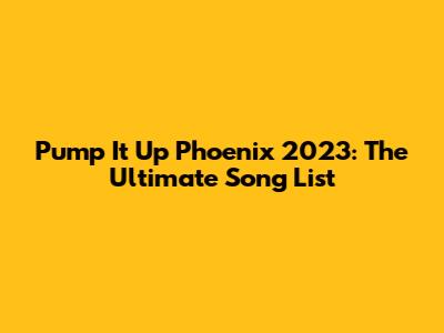 Pump It Up Phoenix 2023: The Ultimate Song List