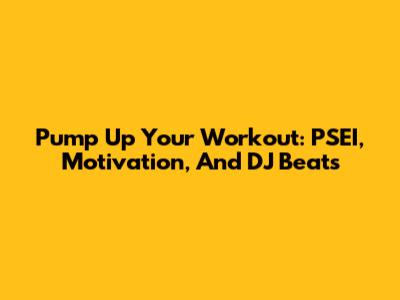 Pump Up Your Workout: PSEI, Motivation, And DJ Beats