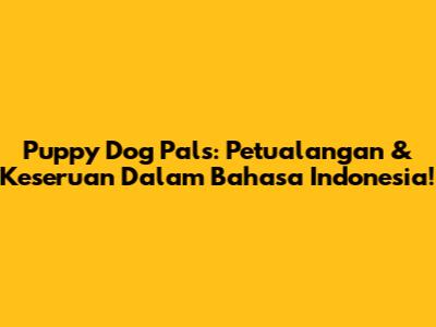 Puppy Dog Pals: Petualangan & Keseruan Dalam Bahasa Indonesia!
