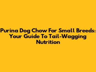 Purina Dog Chow For Small Breeds: Your Guide To Tail-Wagging Nutrition