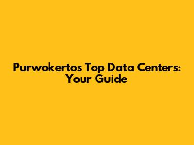 Purwokerto's Top Data Centers: Your Guide