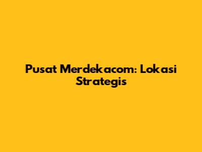 Pusat Merdekacom: Lokasi Strategis