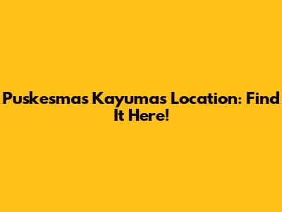 Puskesmas Kayumas Location: Find It Here!