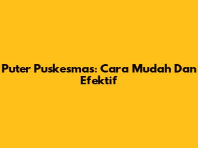 Puter Puskesmas: Cara Mudah Dan Efektif